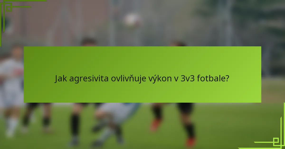 Jak agresivita ovlivňuje výkon v 3v3 fotbale?