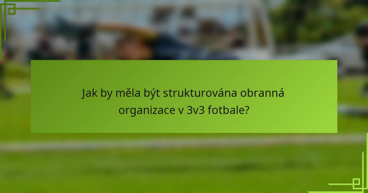 Jak by měla být strukturována obranná organizace v 3v3 fotbale?