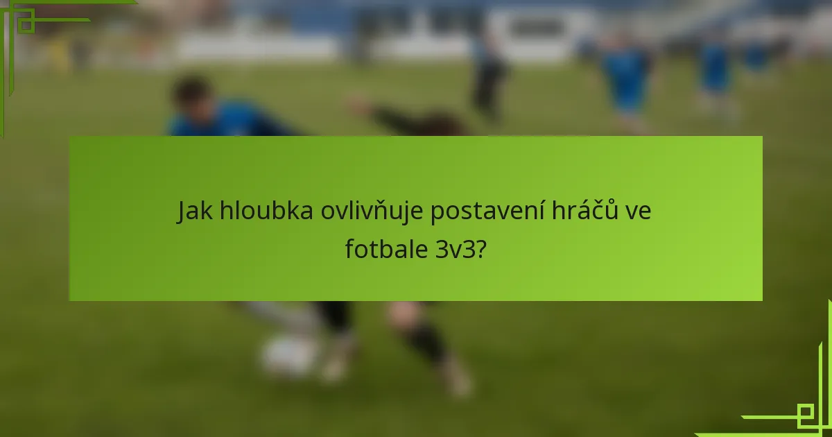 Jak hloubka ovlivňuje postavení hráčů ve fotbale 3v3?