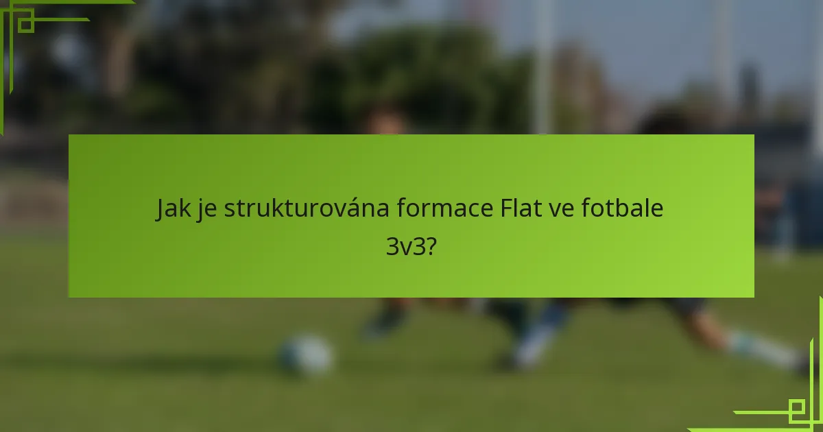 Jak je strukturována formace Flat ve fotbale 3v3?