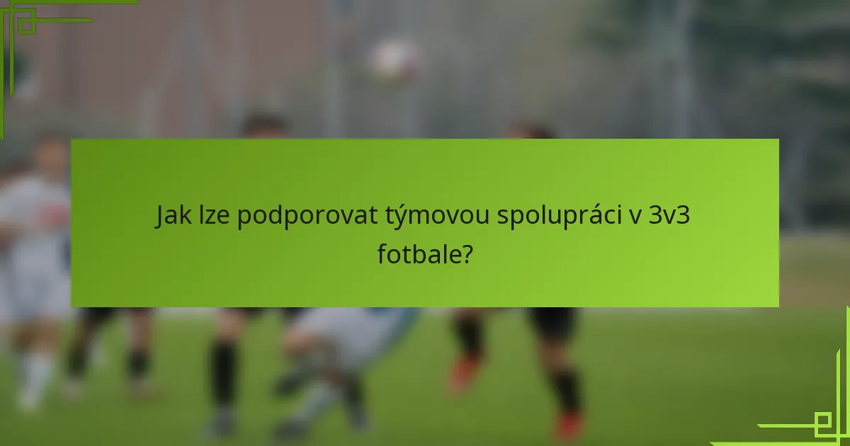 Jak lze podporovat týmovou spolupráci v 3v3 fotbale?