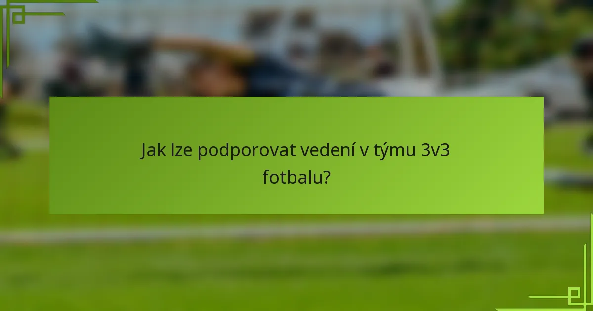 Jak lze podporovat vedení v týmu 3v3 fotbalu?
