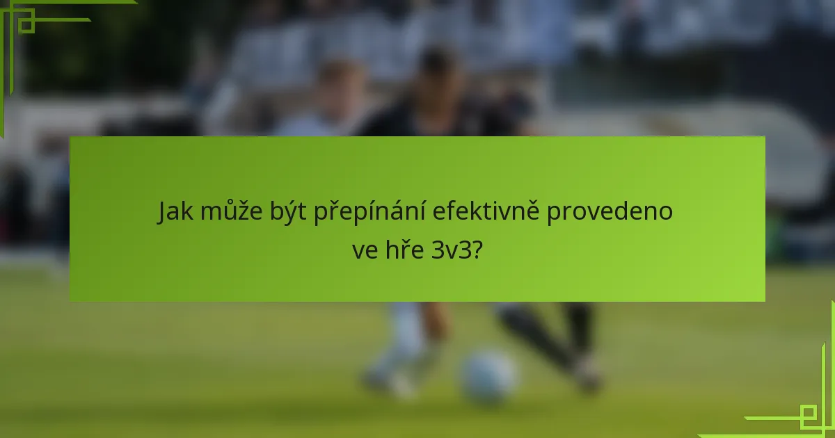 Jak může být přepínání efektivně provedeno ve hře 3v3?