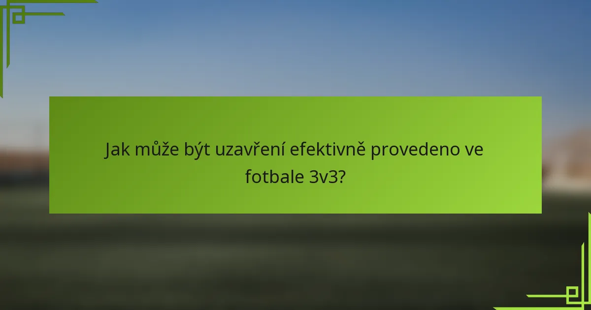 Jak může být uzavření efektivně provedeno ve fotbale 3v3?