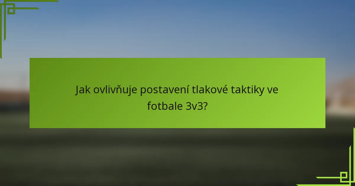 Jak ovlivňuje postavení tlakové taktiky ve fotbale 3v3?
