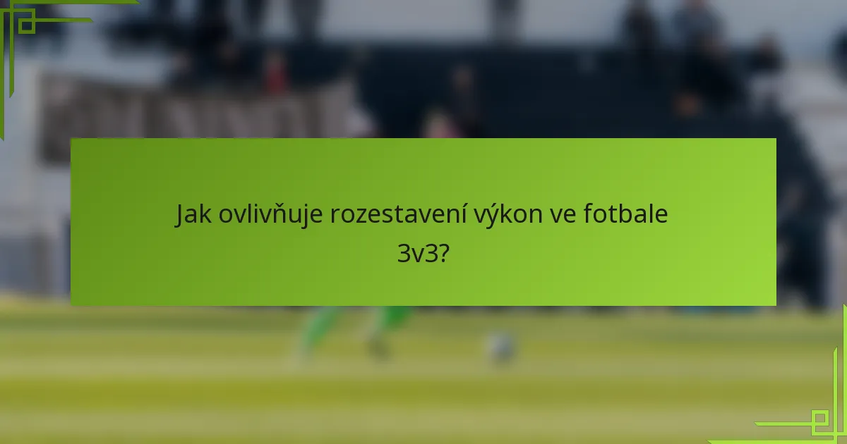 Jak ovlivňuje rozestavení výkon ve fotbale 3v3?