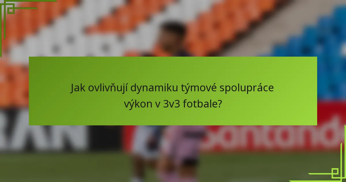 Jak ovlivňují dynamiku týmové spolupráce výkon v 3v3 fotbale?