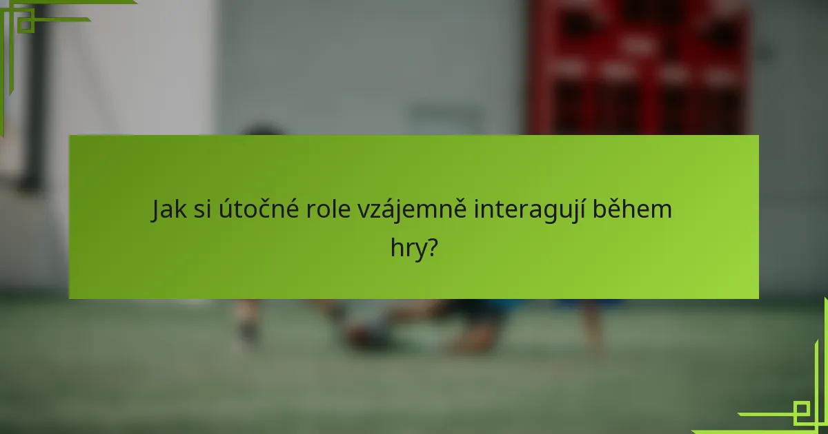 Jak si útočné role vzájemně interagují během hry?