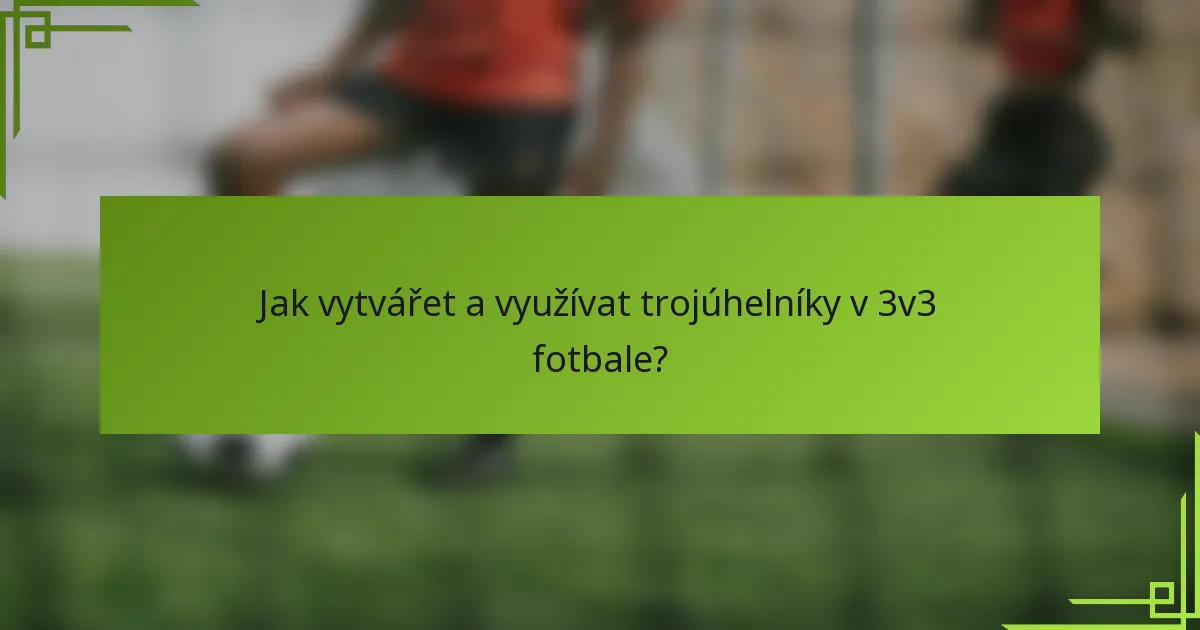 Jak vytvářet a využívat trojúhelníky v 3v3 fotbale?
