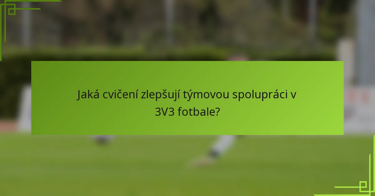 Jaká cvičení zlepšují týmovou spolupráci v 3V3 fotbale?