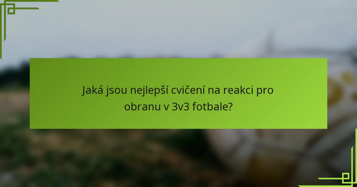Jaká jsou nejlepší cvičení na reakci pro obranu v 3v3 fotbale?
