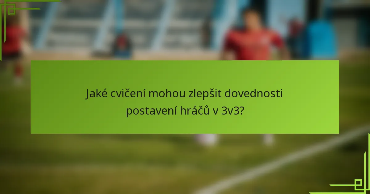 Jaké cvičení mohou zlepšit dovednosti postavení hráčů v 3v3?