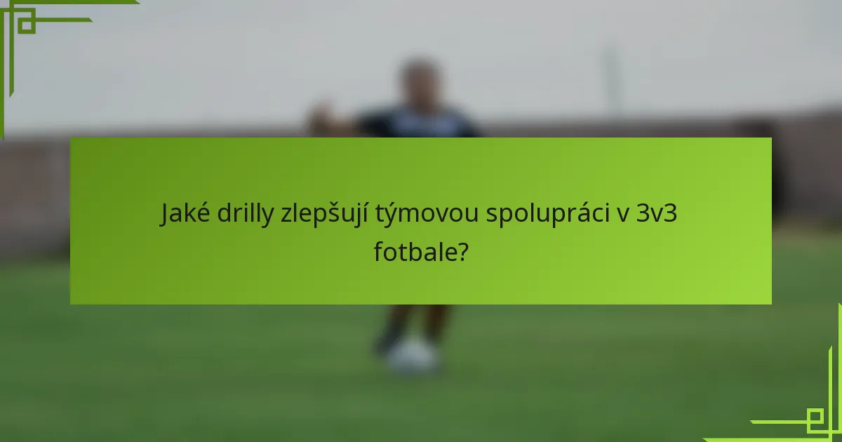 Jaké drilly zlepšují týmovou spolupráci v 3v3 fotbale?