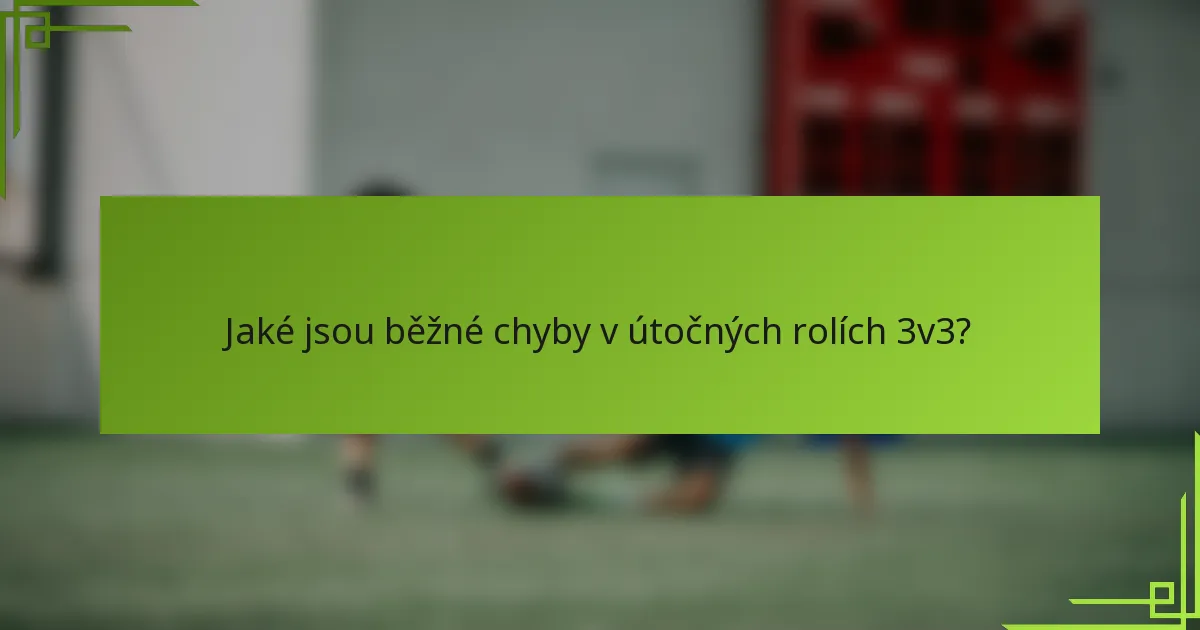 Jaké jsou běžné chyby v útočných rolích 3v3?