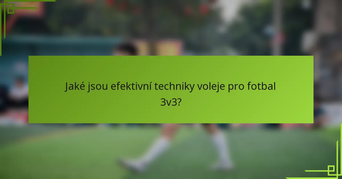 Jaké jsou efektivní techniky voleje pro fotbal 3v3?