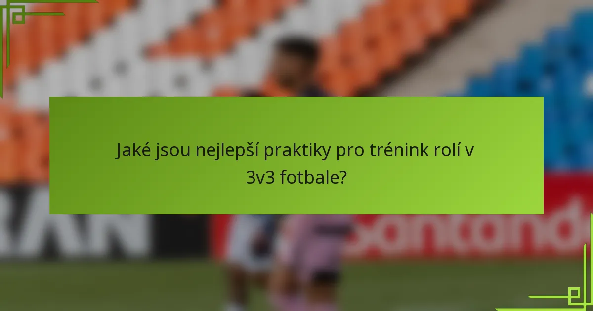 Jaké jsou nejlepší praktiky pro trénink rolí v 3v3 fotbale?