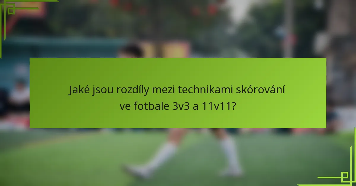 Jaké jsou rozdíly mezi technikami skórování ve fotbale 3v3 a 11v11?
