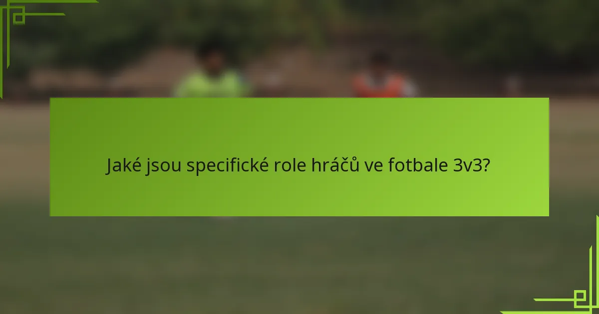 Jaké jsou specifické role hráčů ve fotbale 3v3?