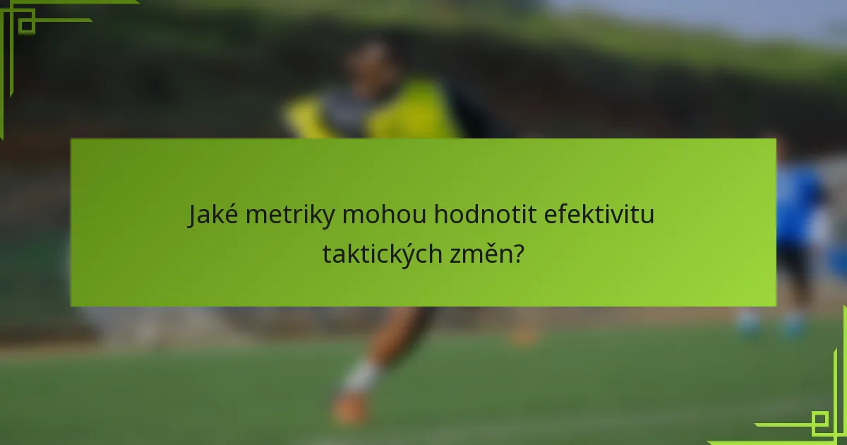 Jaké metriky mohou hodnotit efektivitu taktických změn?