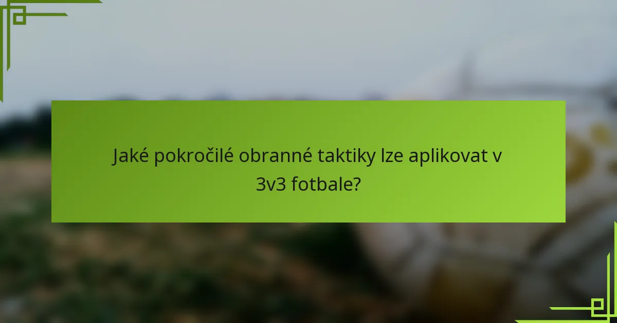 Jaké pokročilé obranné taktiky lze aplikovat v 3v3 fotbale?