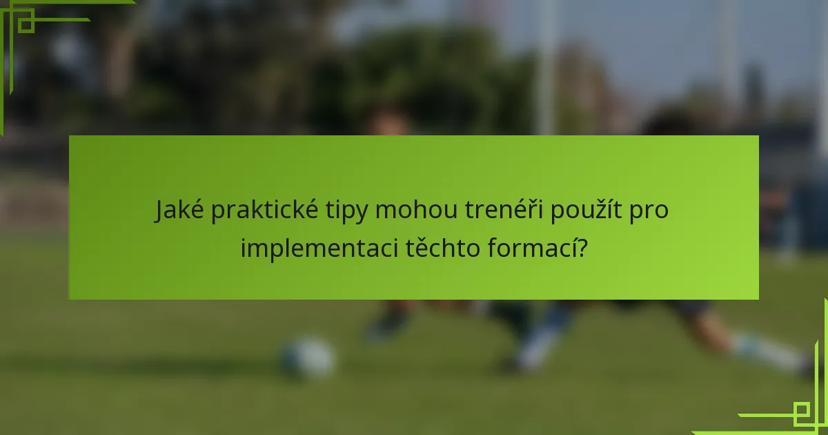 Jaké praktické tipy mohou trenéři použít pro implementaci těchto formací?