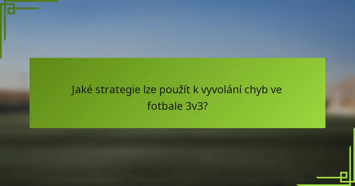 Jaké strategie lze použít k vyvolání chyb ve fotbale 3v3?