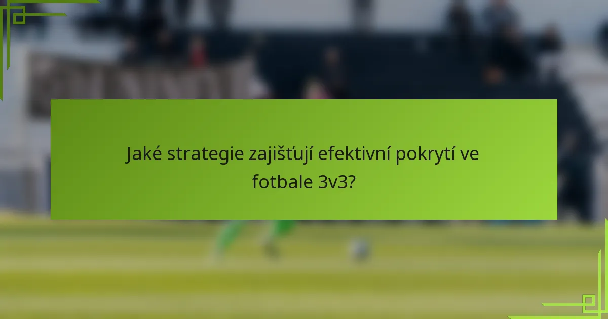 Jaké strategie zajišťují efektivní pokrytí ve fotbale 3v3?