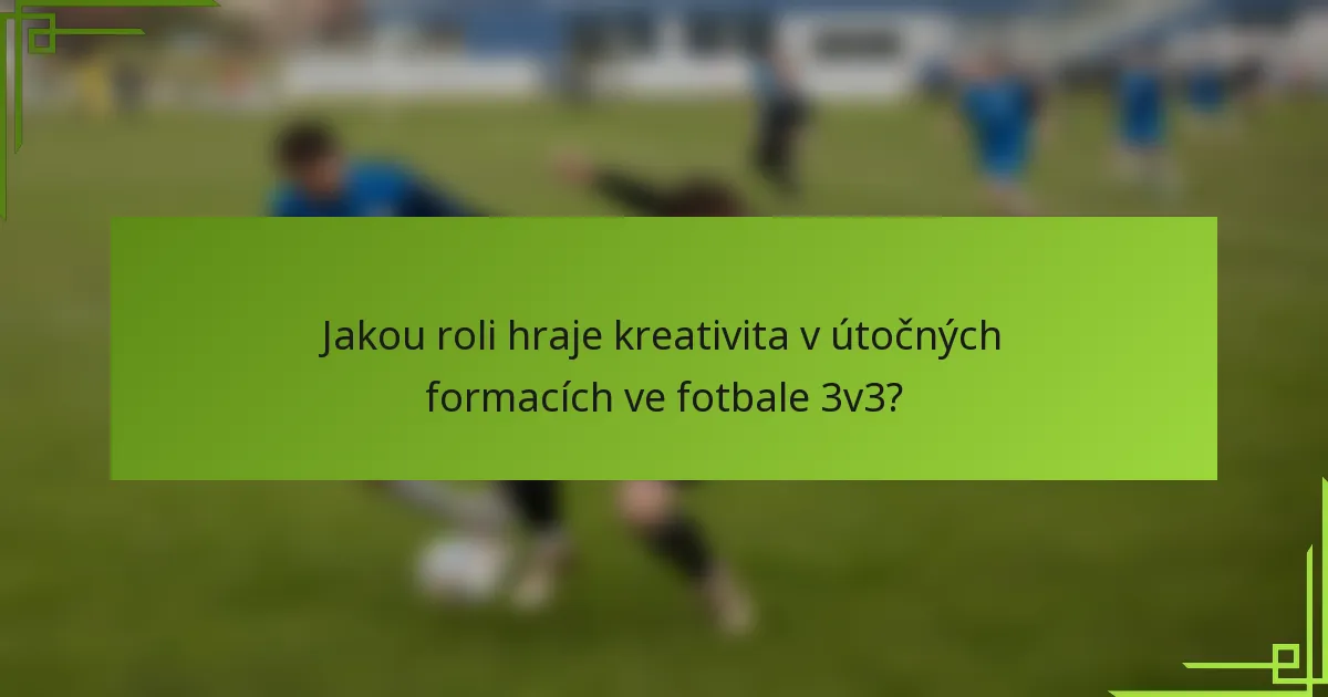 Jakou roli hraje kreativita v útočných formacích ve fotbale 3v3?